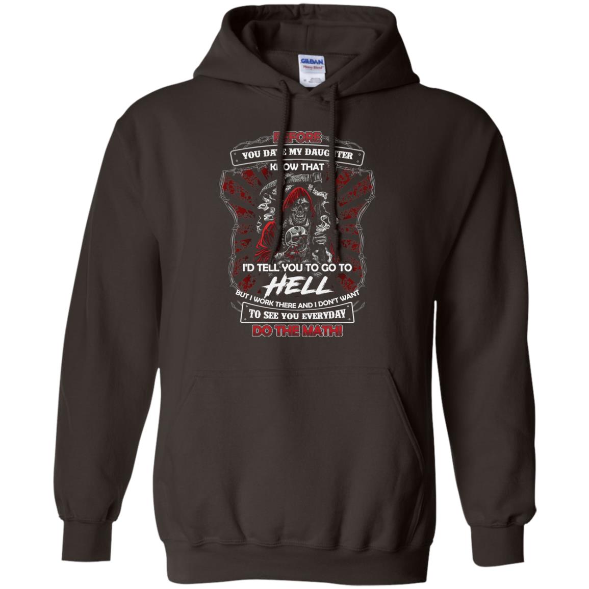 Before You Date My Daughter Know That I'd Tell You To Go To Hell But I Work There And I Don;t Want To See You Everyday Do The Math Shirt Dark Chocolate
