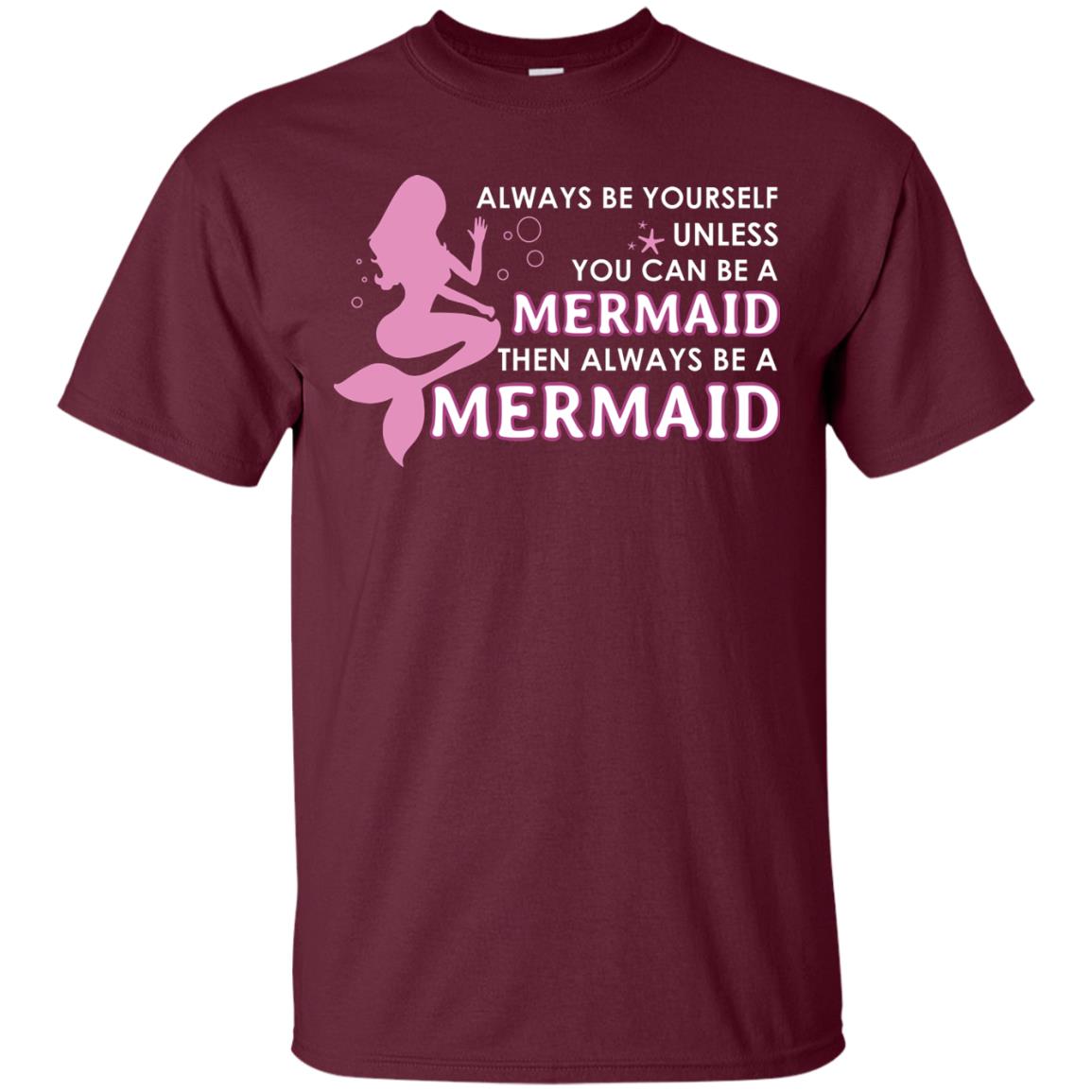 Always Be Yourself Unless You Can Be A Mermaid Then Always Be A Mermaid Shirt Maroon