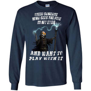 I Need Someone Who Sees The Fire In My Eyes And Want To Play With It ShirtG240 Gildan LS Ultra Cotton T-Shirt
