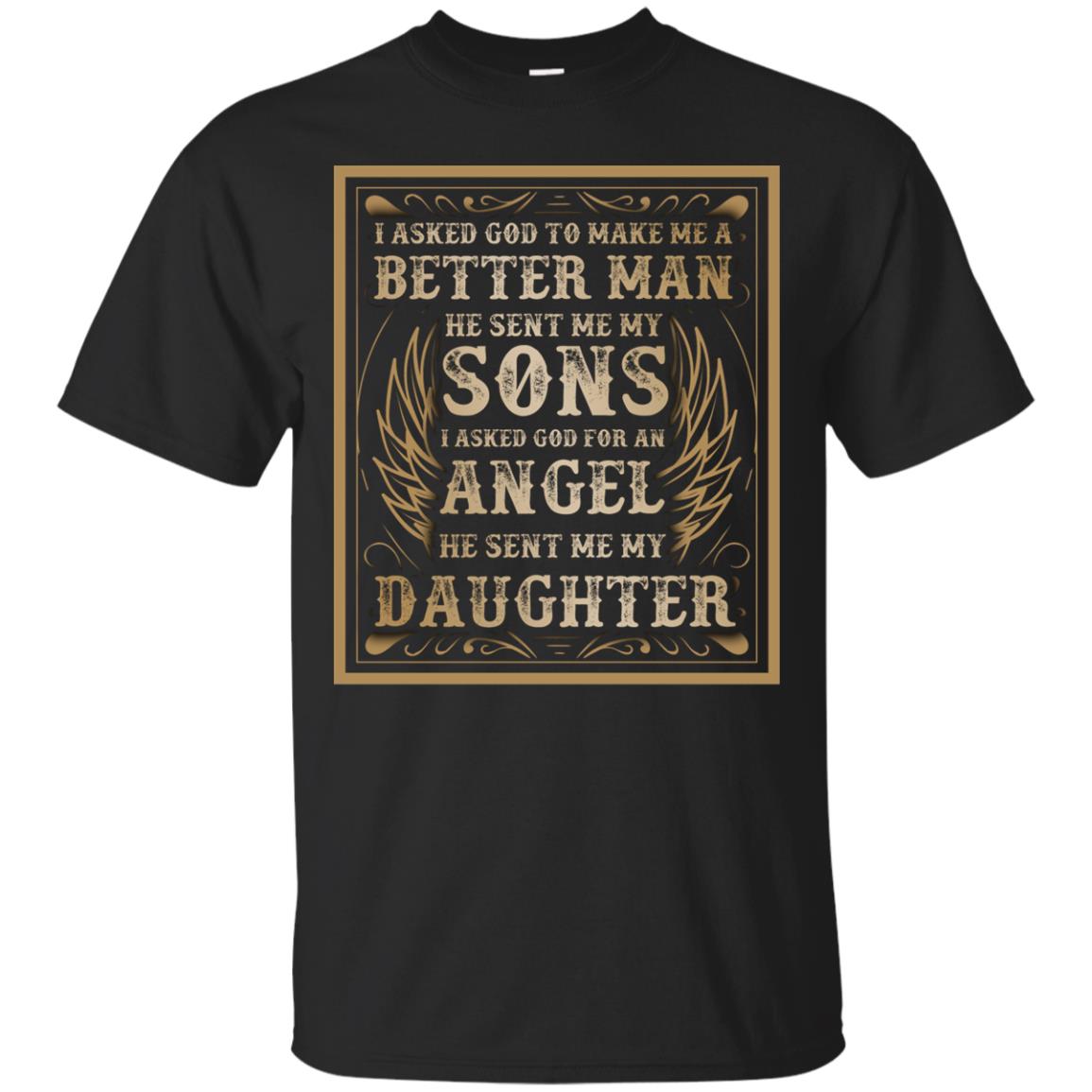 I Asked God To Make Me A Better Man He Sent Me My Sons I Asked God For An Angel He Sent Me My Daughter Black