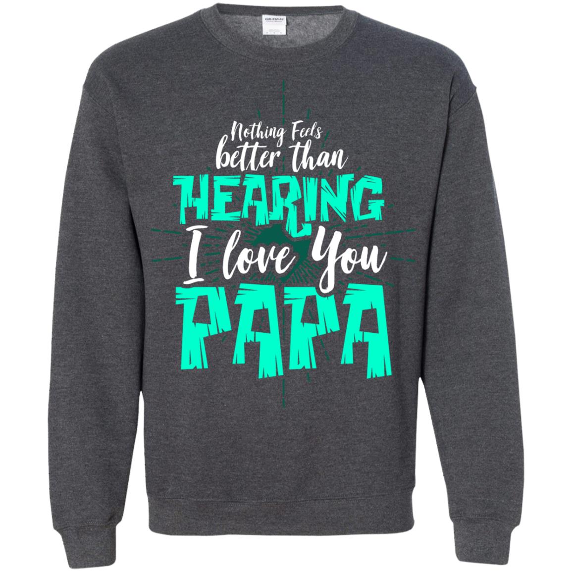 Nothing Feels Better Than Hearing I Love You Papa Cool Saying Shirt For Papa Dark Heather