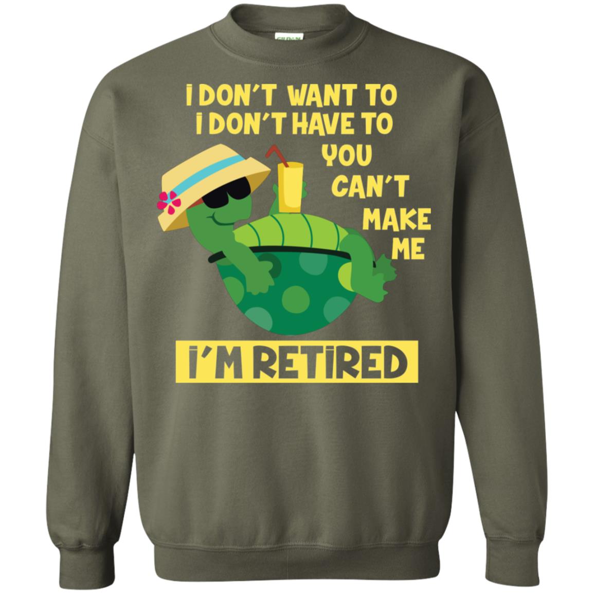 I Don't Want To I Don't Have To You Can't Make Me I'm Retired Shirt Military Green