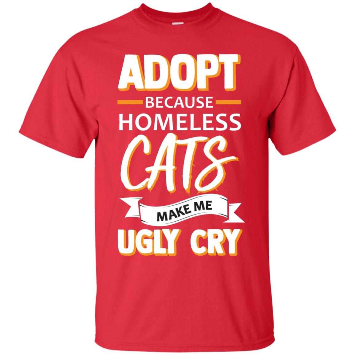 Adopt Because Homeless Cats Make Me Ugly Cry Shirt Red