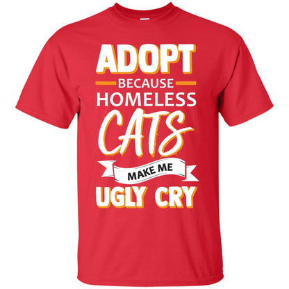 Adopt Because Homeless Cats Make Me Ugly Cry Shirt Red