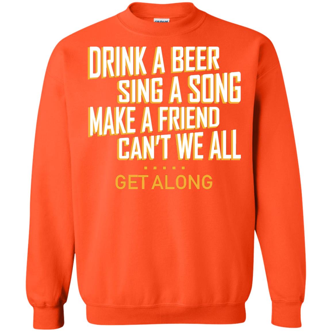 Drink A Beer Sing A Song Make A Friend Can't We All Get Along Shirt Orange