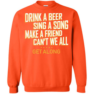 Drink A Beer Sing A Song Make A Friend Can't We All Get Along ShirtG180 Gildan Crewneck Pullover Sweatshirt 8 oz.