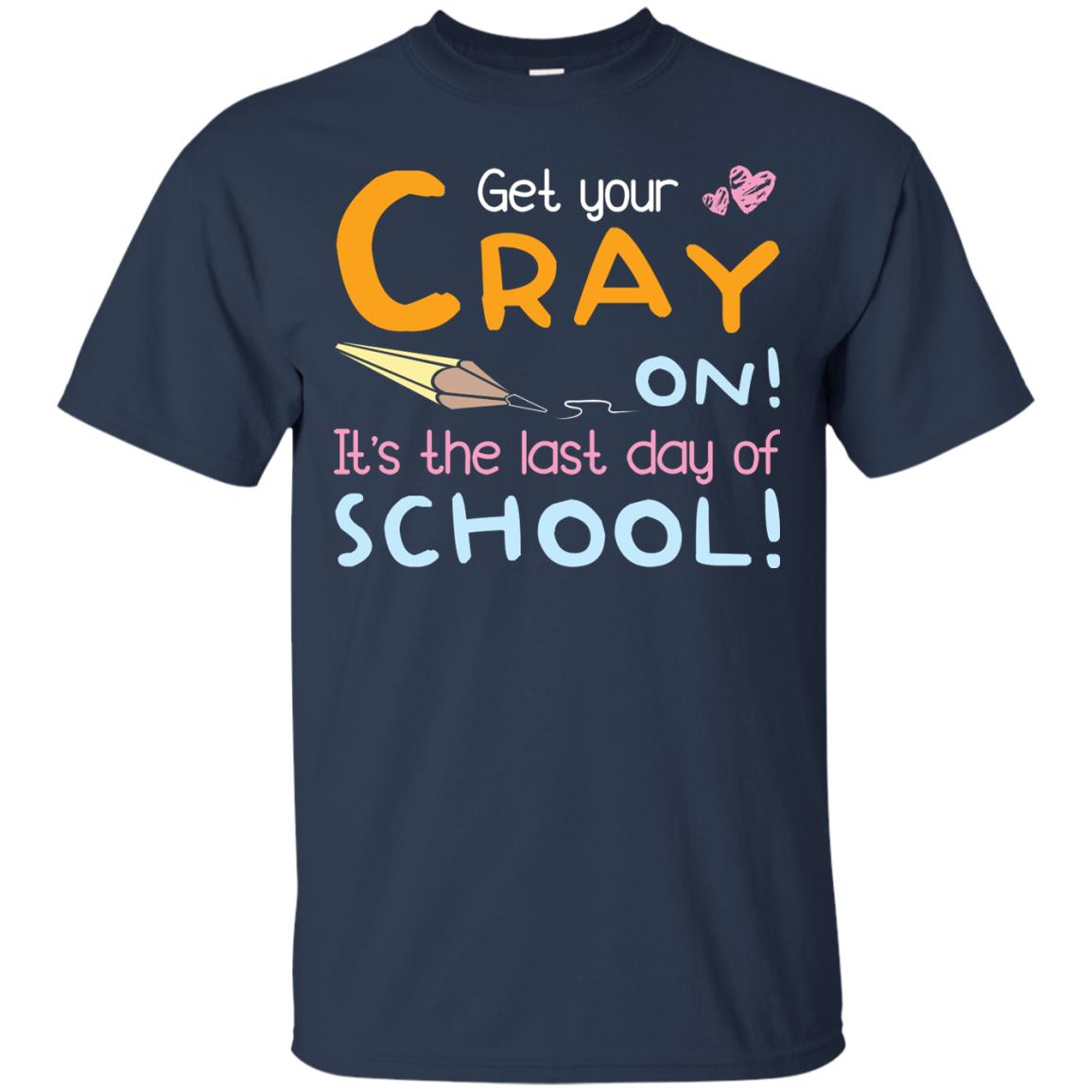 Get Your Cray On It_s The Last Day Of School Gradution Shirt Navy