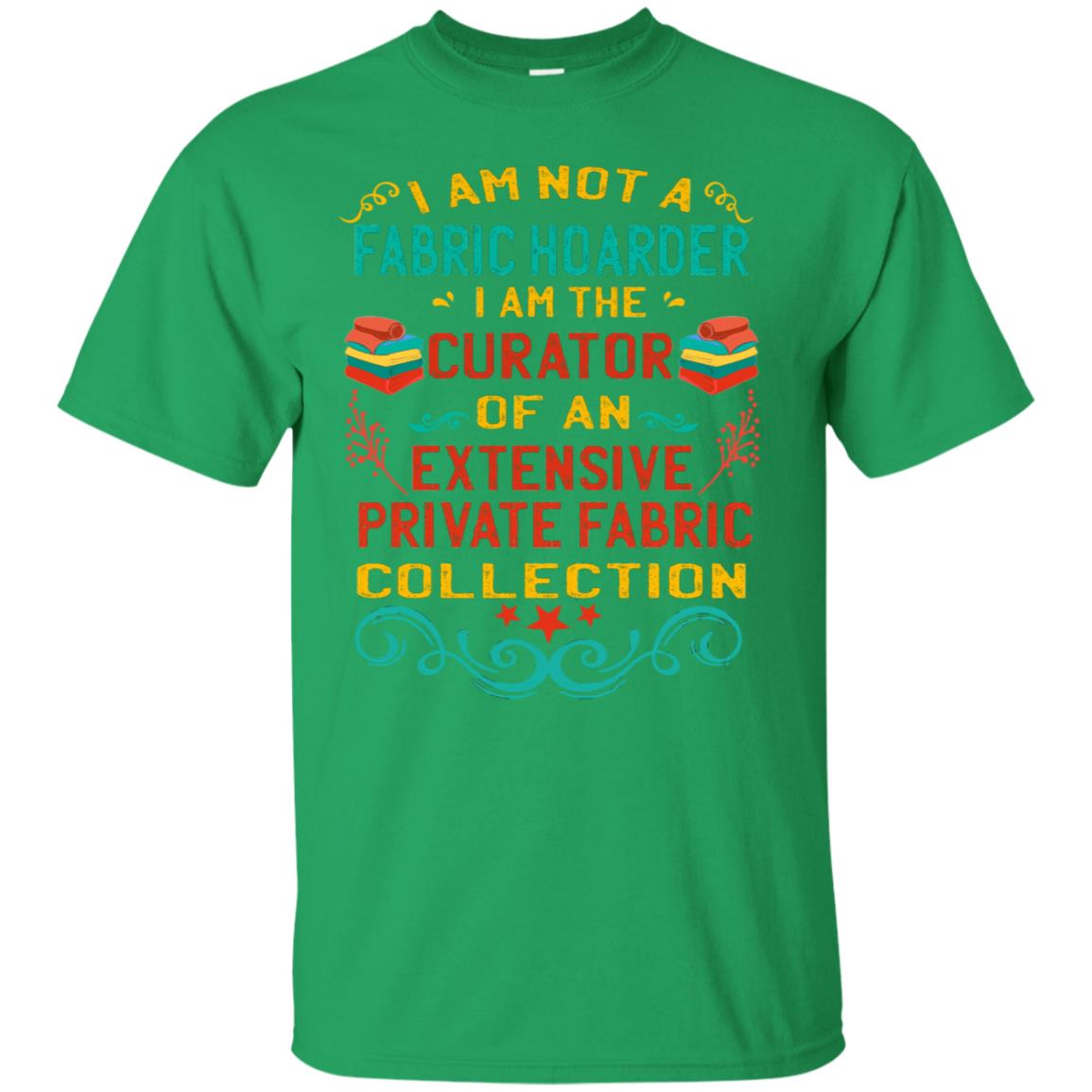 I Am Not Fabric Hoarder I Am The Curator Of An Exensive Private Farbic Collection Shirt Irish Green
