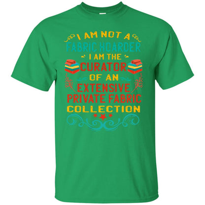 I Am Not Fabric Hoarder I Am The Curator Of An Exensive Private Farbic Collection Shirt Irish Green