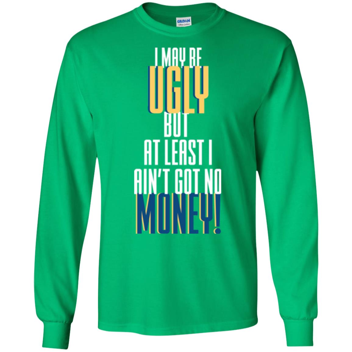 I Maybe Ugly But At Least Ain't Got No Money T-shirt Irish Green