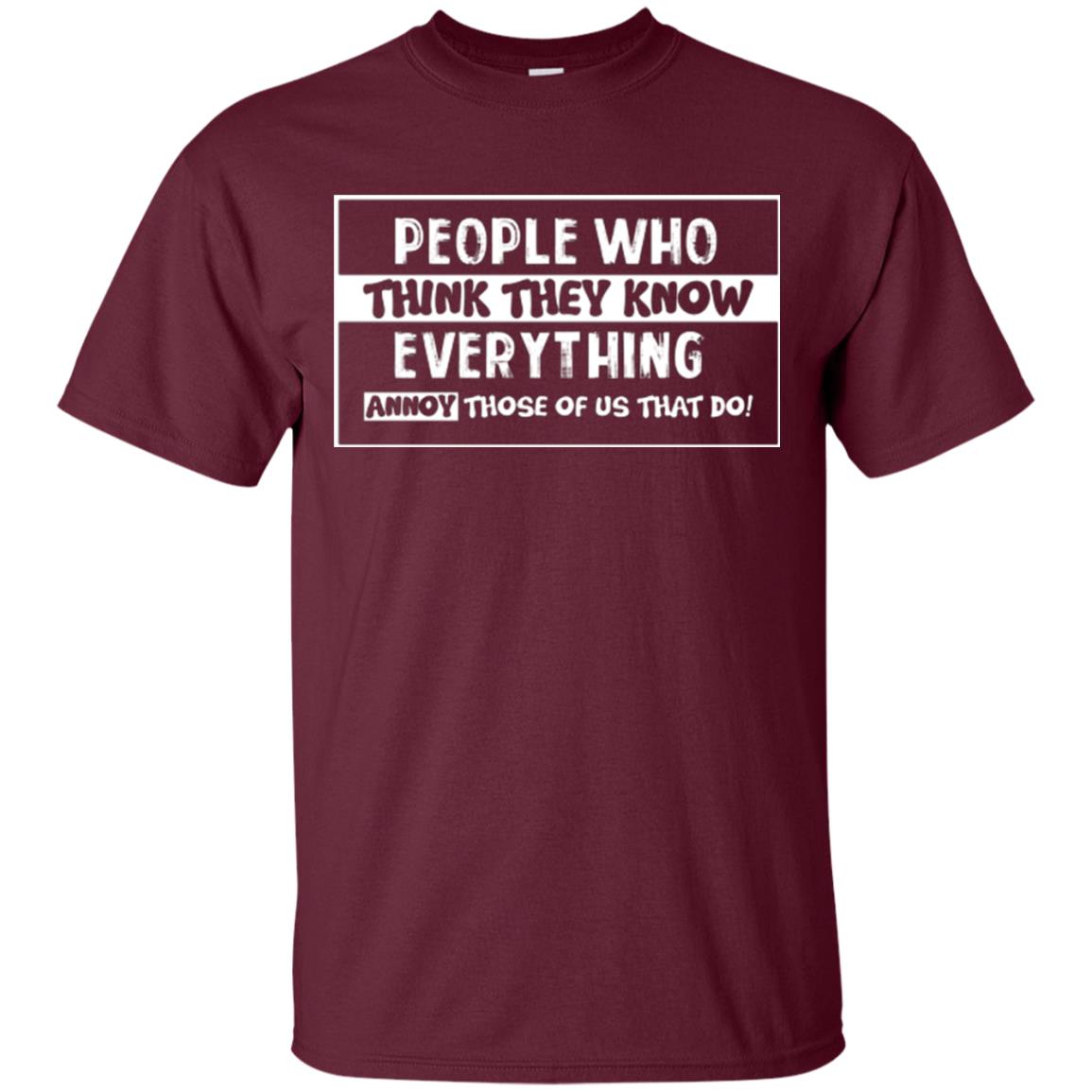 People Who Think They Know Everything Annoy Those Of Us That Do T-shirt Maroon