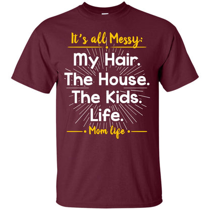 It_s All Messy My Hair The House The Kids Life Mom Life Shirt For Mommy Maroon
