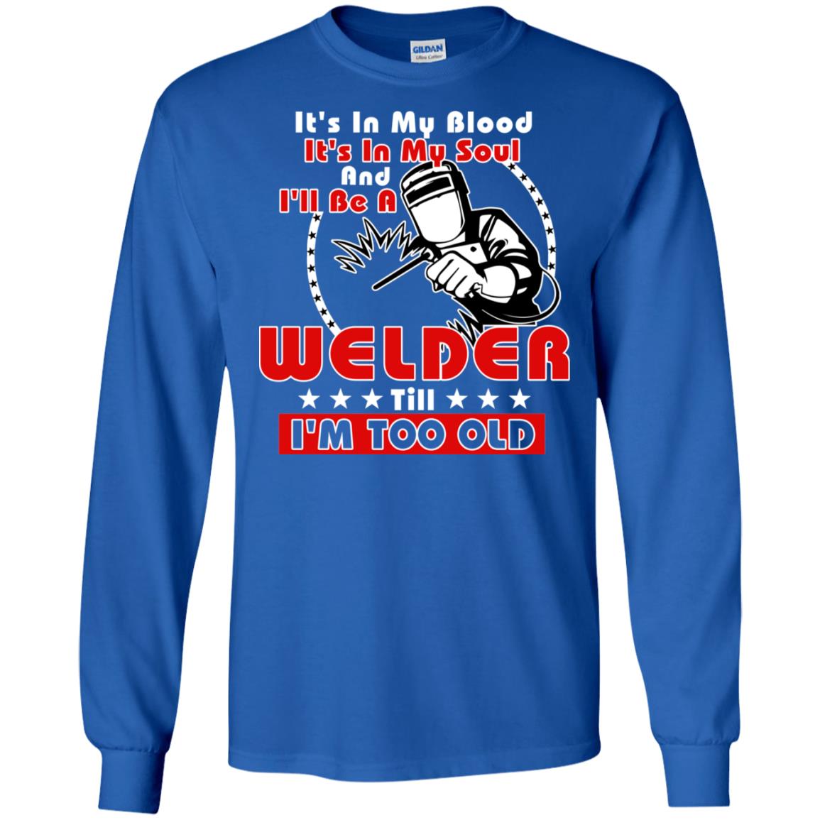 It's In My Blood It's In My Soul And I'll Be A Welder Till I'm Too Old Shirt Royal
