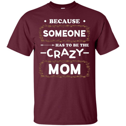 Because Someone Has To Be The Crazy Mom Shirt For Mommy Maroon
