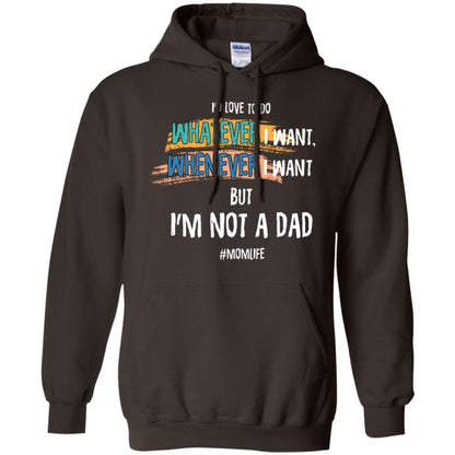I'd Love To Do Whatever I Want Whenever I Want But I'm Not A Dad #momlife ShirtG185 Gildan Pullover Hoodie 8 oz.