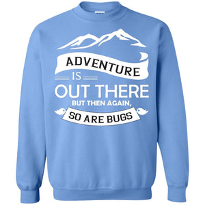 Adventure Is Out There But Then Again So Are BugsG180 Gildan Crewneck Pullover Sweatshirt 8 oz.