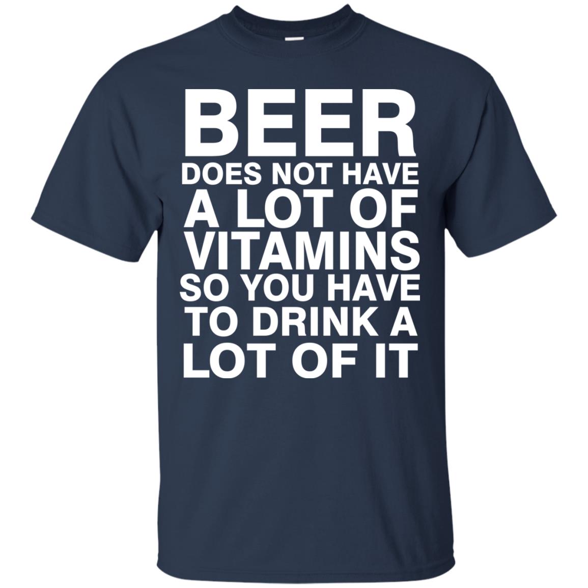 Beer Does Not Have A Lot Of Vitamins So You Have To Drink A Lot Of It Shirt Navy