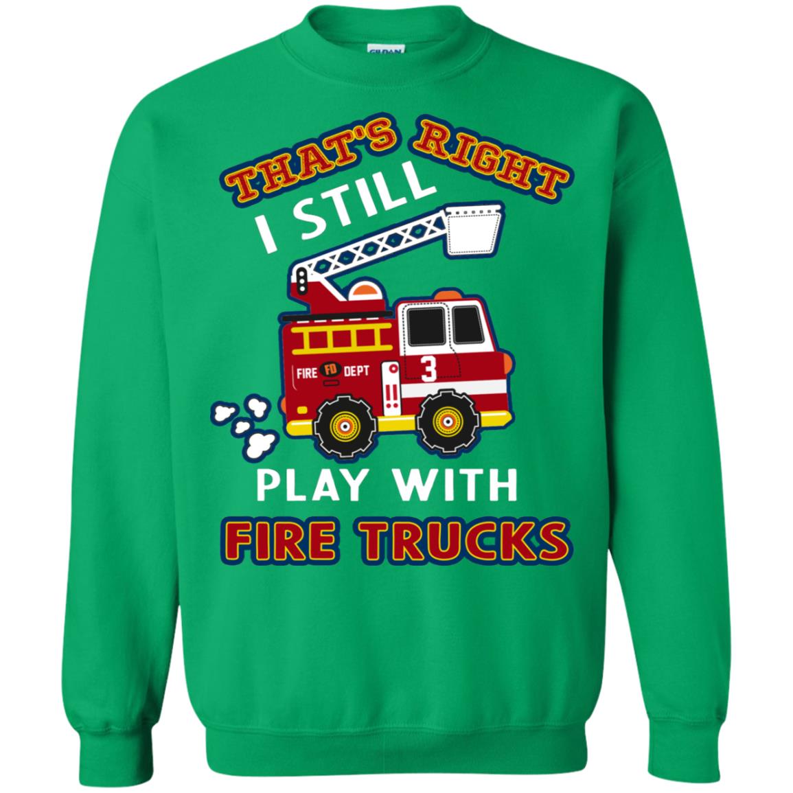 That's Right I Still Play With Fire Trucks Shirt For Mens Womens Irish Green