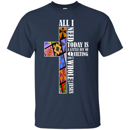 All I Need Today Is A Little Bit Of Quilting And A Whole Lot Of Jesus T-shirt Navy