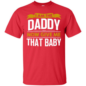 I Am The Daddy Now Give Me That Baby Funny Daddy ShirtG200 Gildan Ultra Cotton T-Shirt