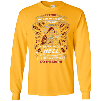 Before You Date My Daughter Know That I'd Tell You To Go To Hell But I Work There And I Don;t Want To See You Everyday Do The Math Shirt Gold