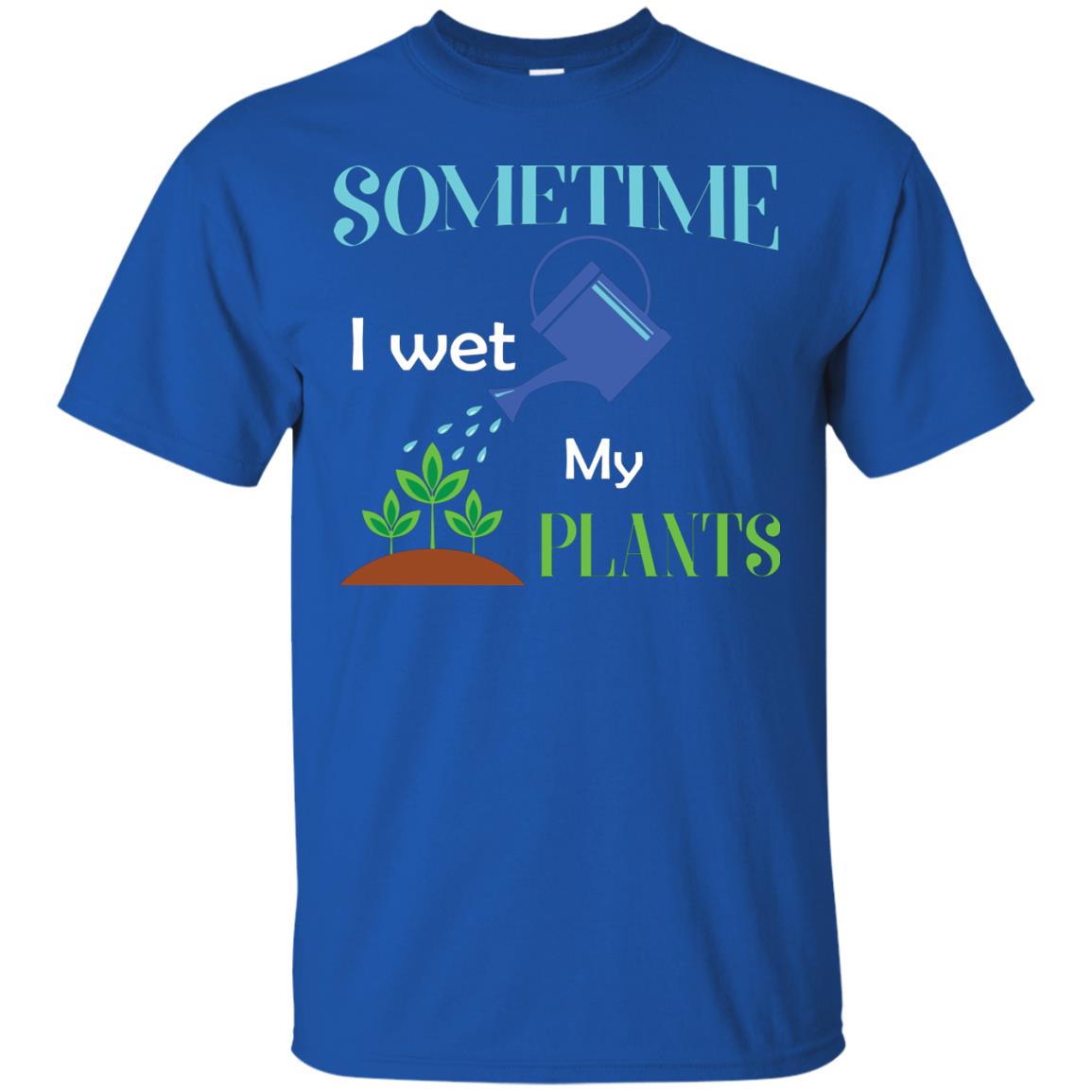 Sometime I Wet My Plants Best Idea Shirt For Gardener Royal
