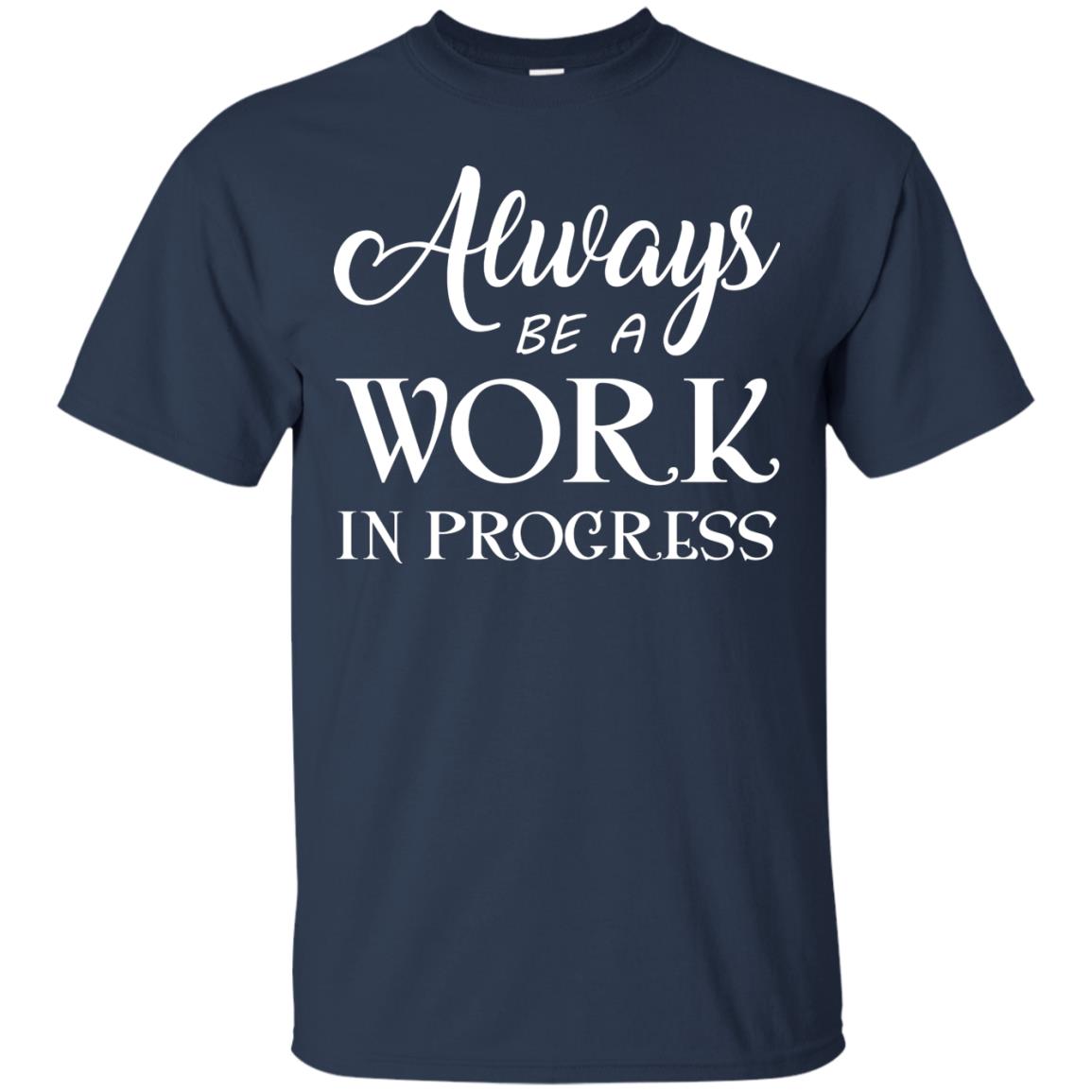 Always Be A Work In Progress Inspirational And Self Improvement Quote Shirts Navy