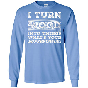 Woodworker T-shirt I Turn Wood Into Things What_s Your Superpower