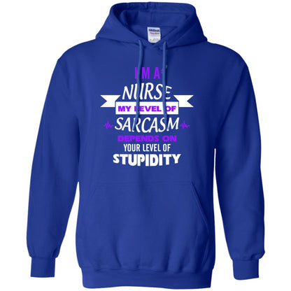 Im A Nurse My Level Of Saracasm Depends On Your Level Of Stupidity Royal
