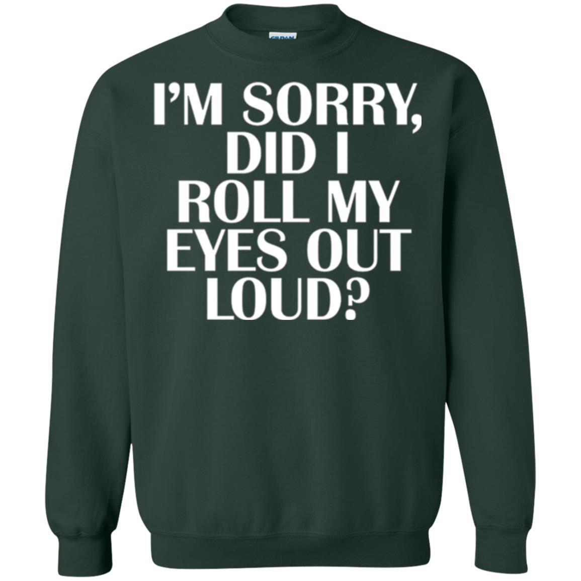 I'm Sorry Did I Roll My Eyes Out Loud T-shirt Forest Green