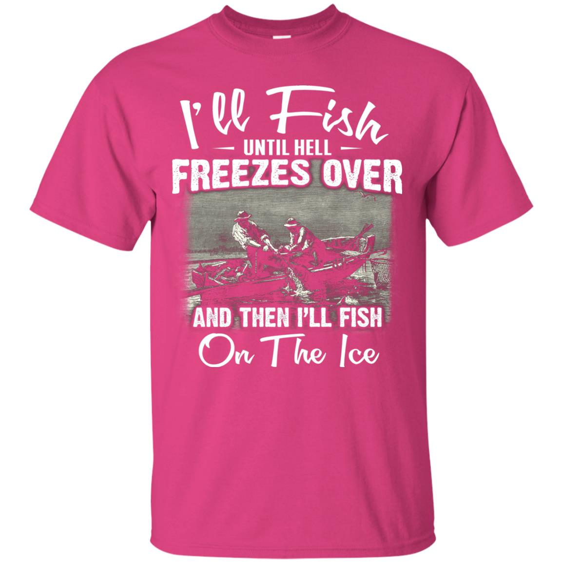 Fishing T-shirt I'll Fish Until Hell Freezes Over And Then Heliconia