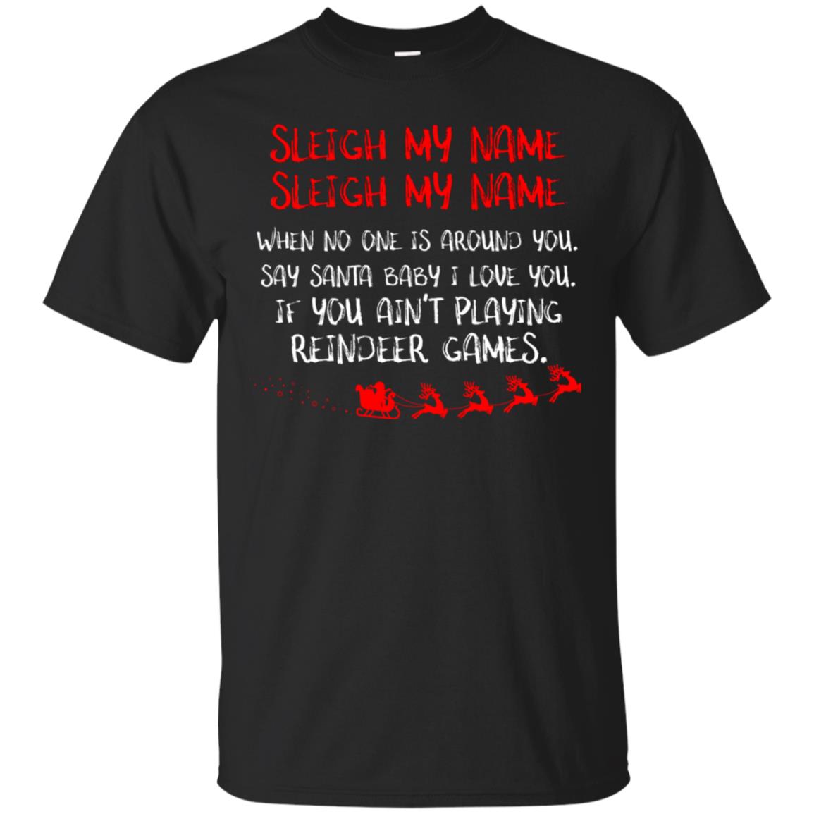 Sleigh My Nam When No One Around You Saying Baby I Love You If You Ain't Playing Reindeer Games ShirtG200 Gildan Ultra Cotton T-Shirt