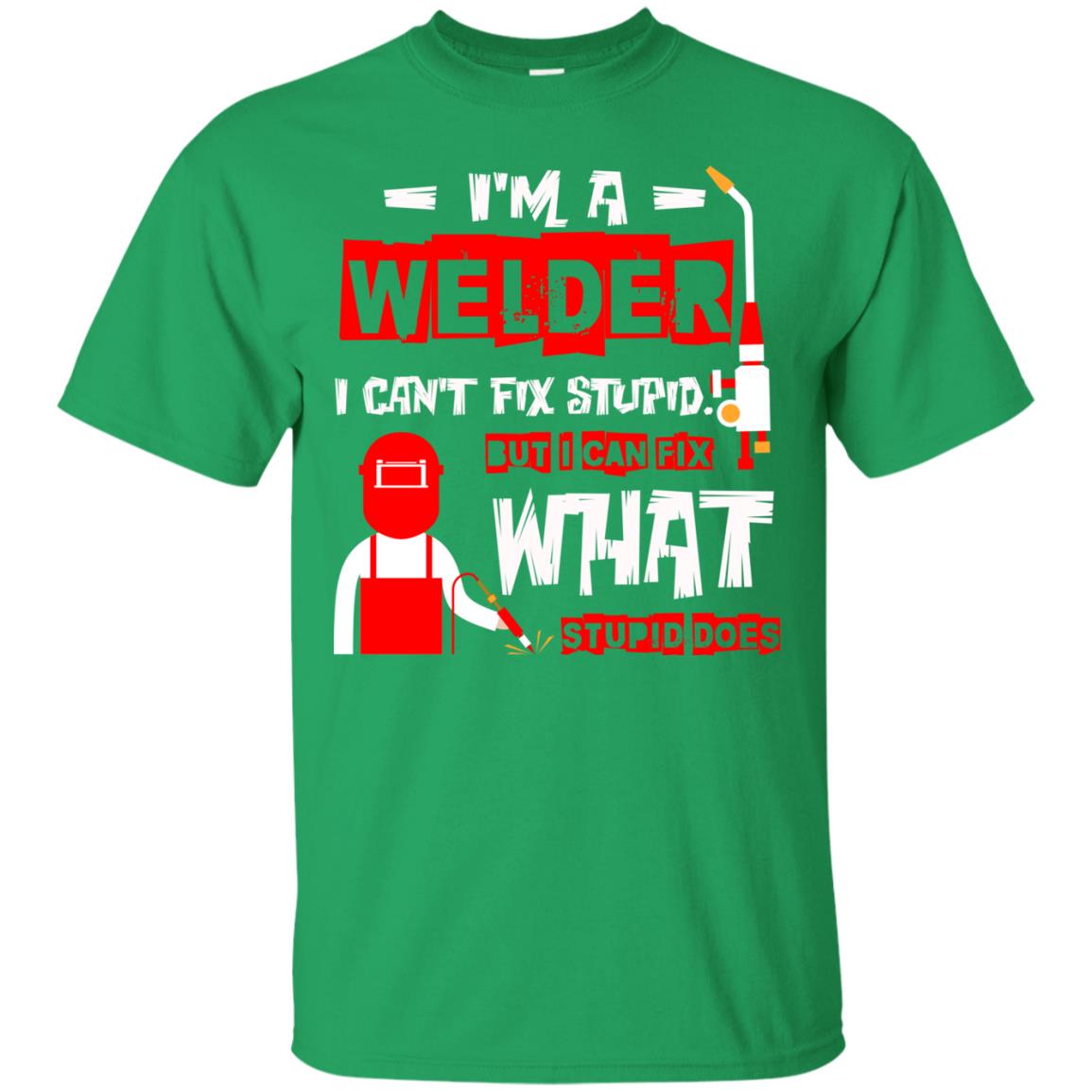 Im A Welder I Cant Fix Stupid Welder T-shirt Irish Green