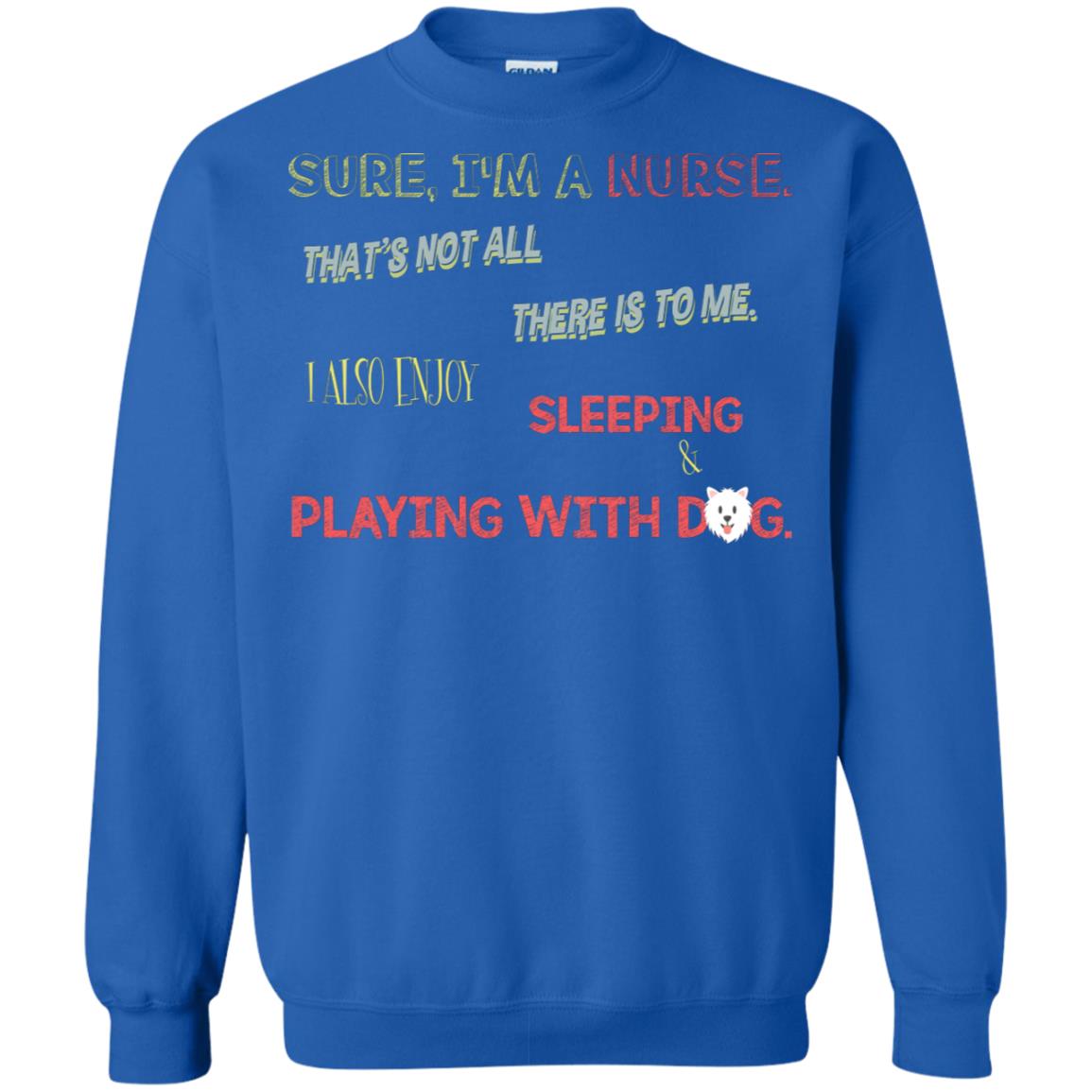 Sure I'm A Nurse That's Not All There Is To Me I Also Enjoy Sleeping Playing With Dog Nursing Shirt Royal