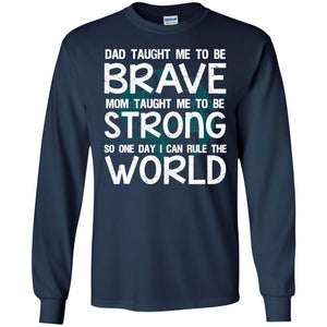 Dad Taught Me To Be Brave Mom Taught Me To Be Strong Parents Pride ShirtG240 Gildan LS Ultra Cotton T-Shirt