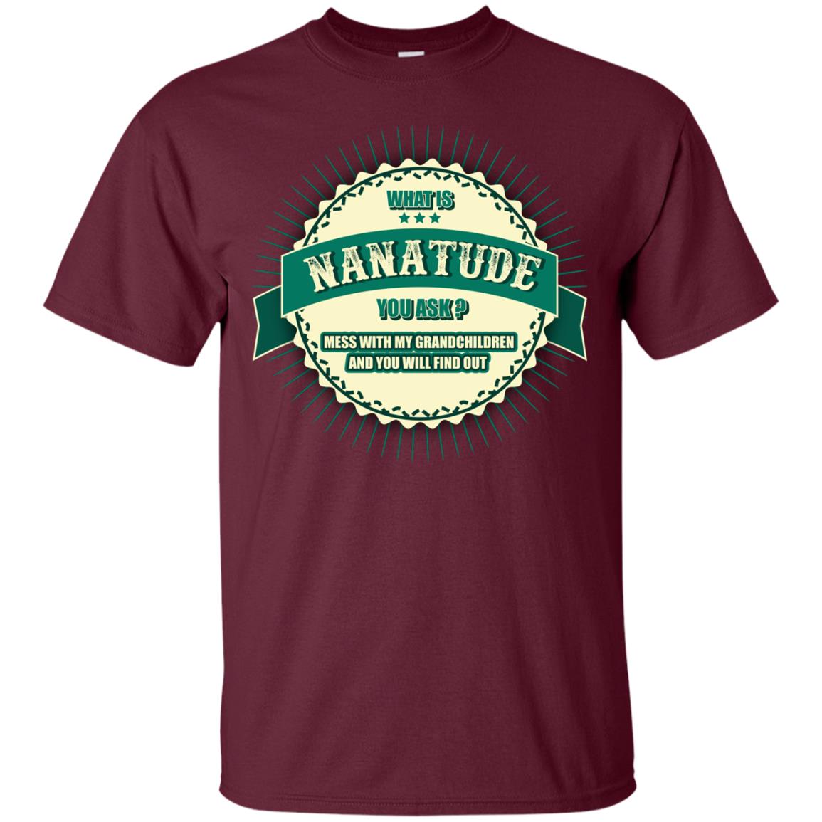 What Is Nanatude You Ask Mess With My Grandchildren Nana Shirt Maroon