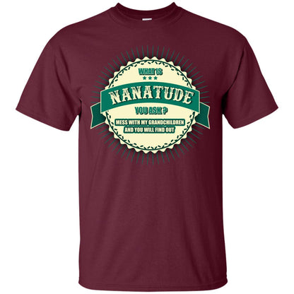 What Is Nanatude You Ask Mess With My Grandchildren Nana Shirt Maroon