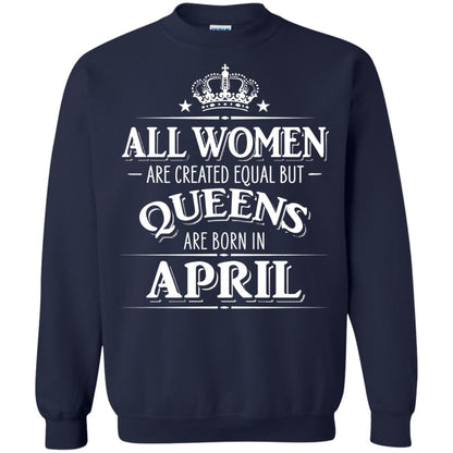 All Women Created Equal But Queens Are Born In April Shirt Navy