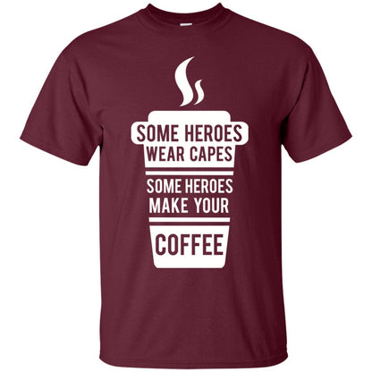 Coffee Lover T-shirt Some Heroes Wear Capes Some Heroes Make Your Coffee Maroon