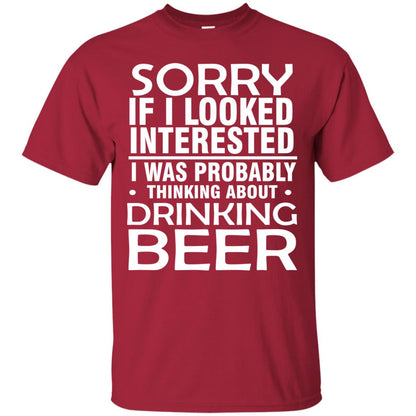 Sorry If I Looked Interested I Was Probably Thinking About Drinking Beer Shirt Cardinal