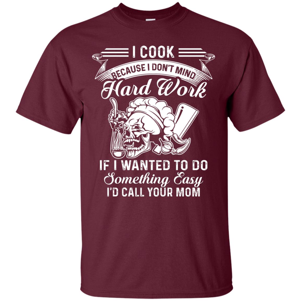 I Cook Because I Don_t Mind Hard Work Funny Shirt For Cooking Lover Maroon