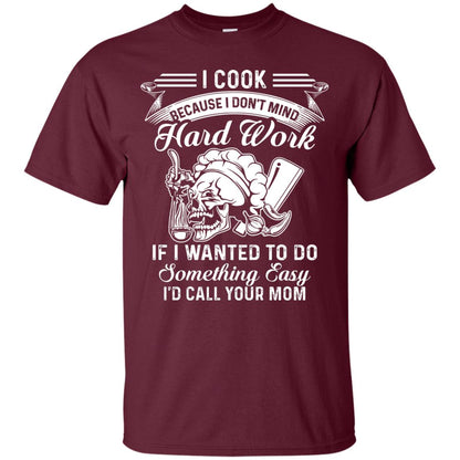 I Cook Because I Don_t Mind Hard Work Funny Shirt For Cooking Lover Maroon