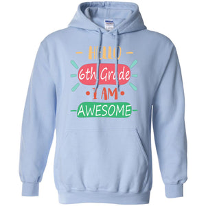 Hello 6th Grade I Am Awesome 6th Back To School First Day Of School ShirtG185 Gildan Pullover Hoodie 8 oz.