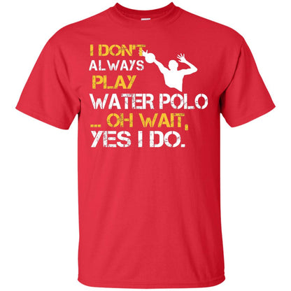 I Dont Always Play Water Polo Oh Wait Yes I Do Shirt Red