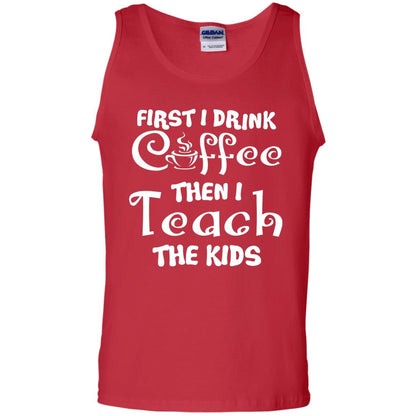 First I Drink Coffee Then I Teach The Kids Funny Coffee Gift Shirt For Teacher Red