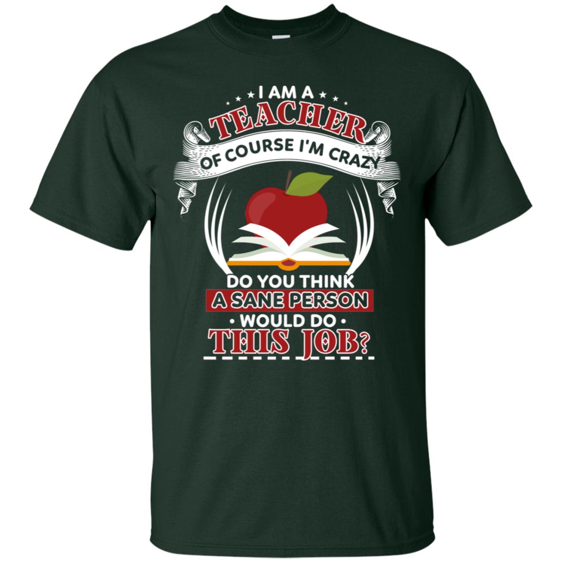 I Am A Teacher Of Course I'm Crazy Do You Think A Sane Person Would Do This Job Shirt For Teacher Forest