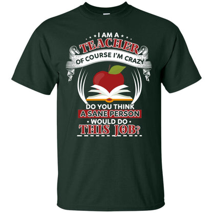I Am A Teacher Of Course I'm Crazy Do You Think A Sane Person Would Do This Job Shirt For Teacher Forest
