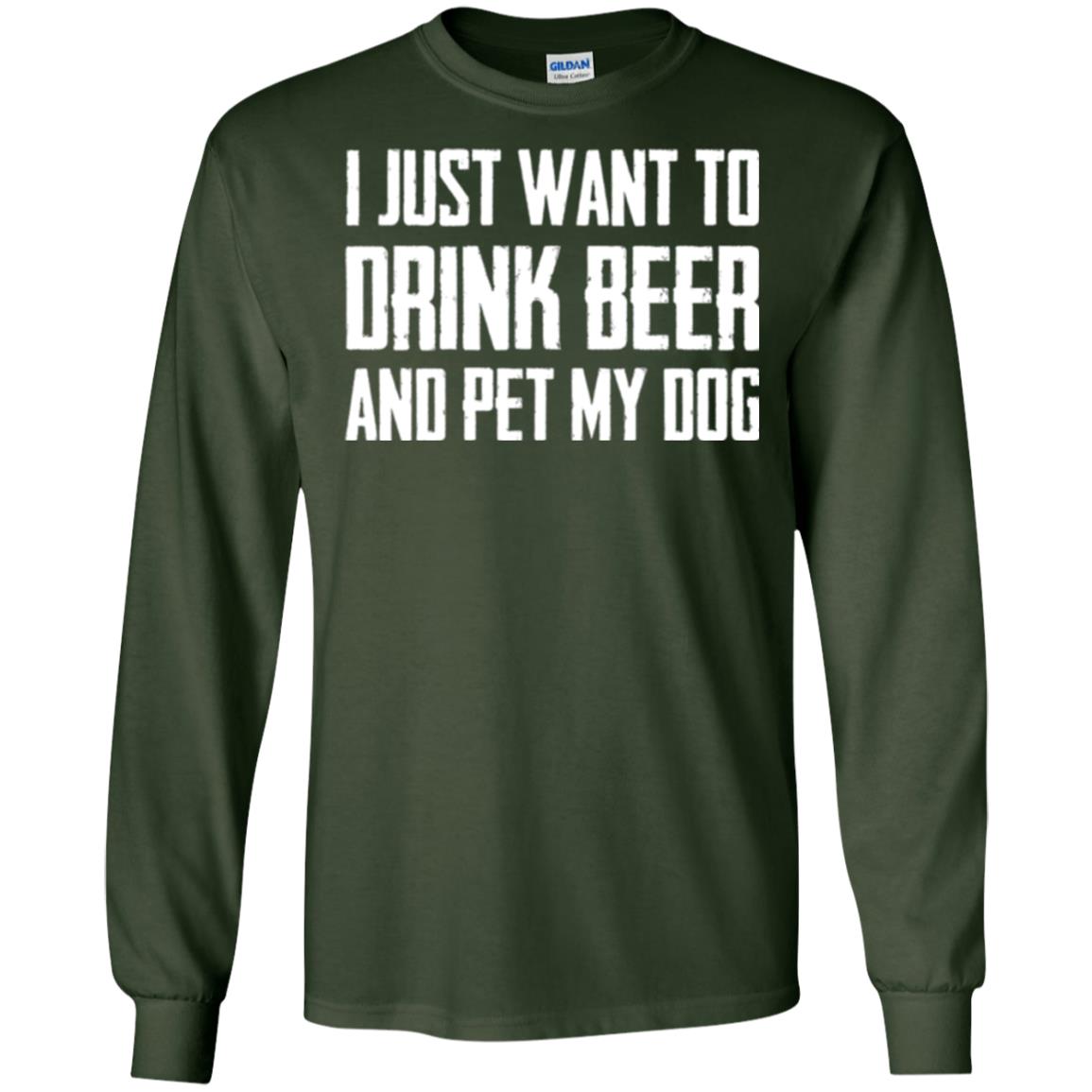 Beer Lovers T-shirt I Just Want To Drink Beer And Pet My Dog Forest Green