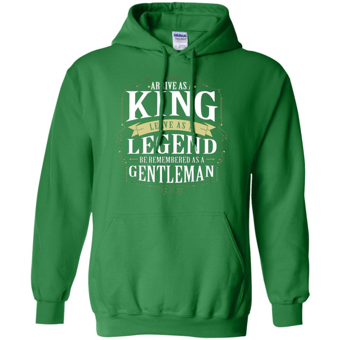Arrive As A King Leave As A Legend Be Remembered As A Gentleman Irish Green