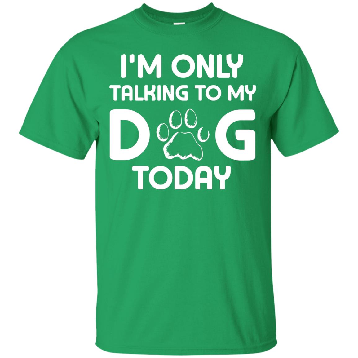 I'm Only Talking To My Dog Today Dog Lover Shirt Irish Green